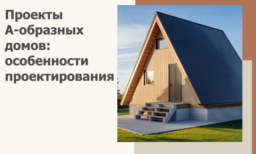 Проекты А-образных домов: особенности проектирования и строительства в Артёме